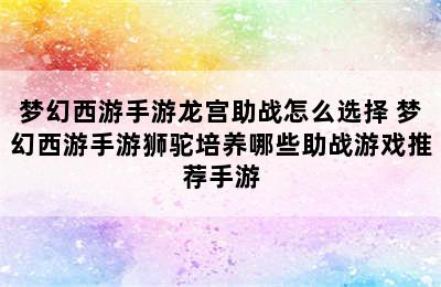 梦幻西游手游龙宫助战怎么选择 梦幻西游手游狮驼培养哪些助战游戏推荐手游